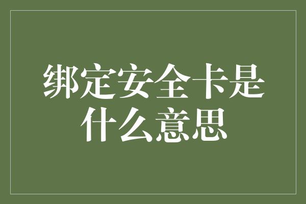 绑定安全卡是什么意思