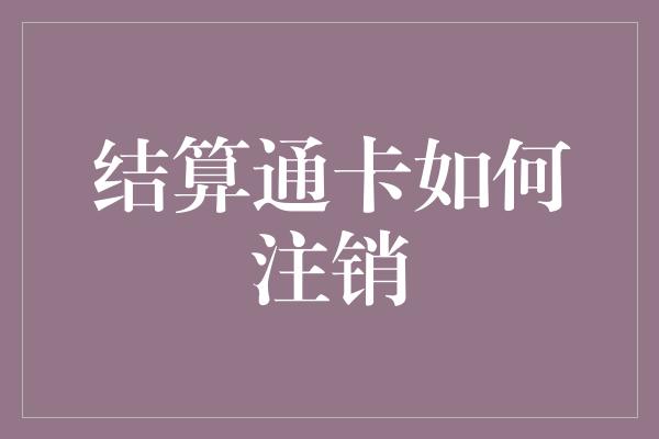 结算通卡如何注销