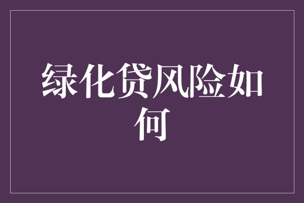 绿化贷风险如何