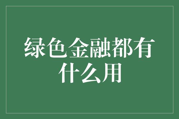 绿色金融都有什么用