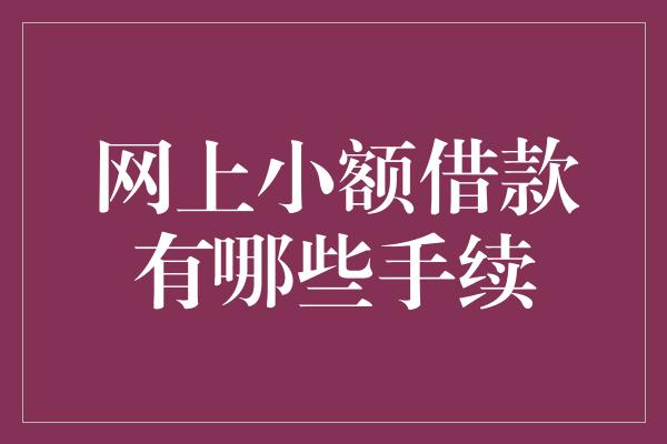 网上小额借款有哪些手续