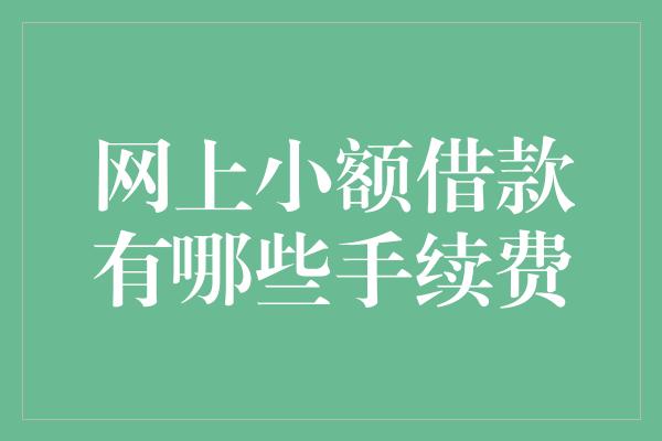 网上小额借款有哪些手续费