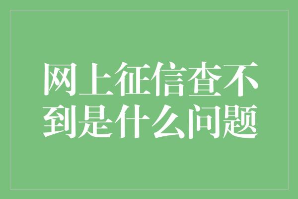 网上征信查不到是什么问题