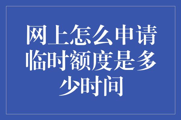 网上怎么申请临时额度是多少时间