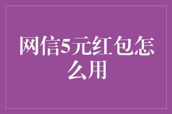 网信5元红包怎么用