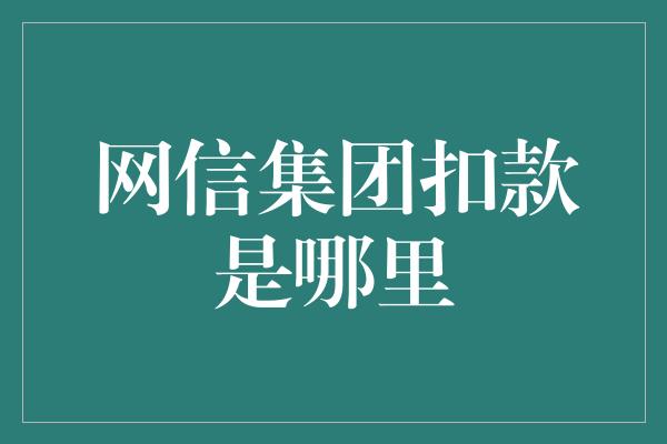 网信集团扣款是哪里