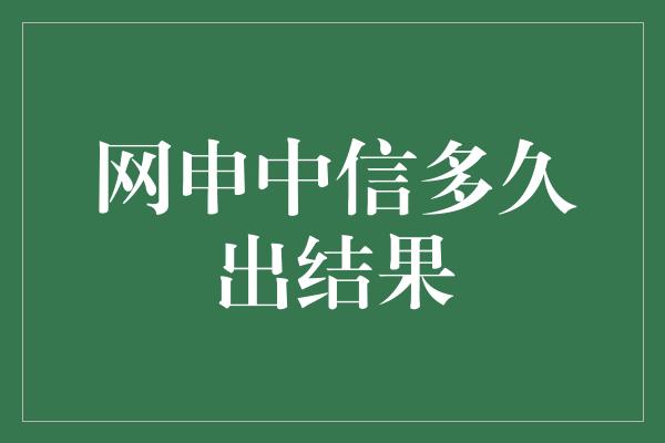 网申中信多久出结果