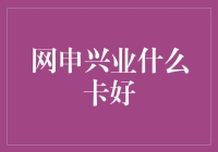 网申兴业什么卡好：解析五款热门兴业银行卡优劣