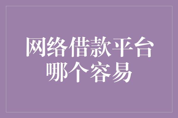 网络借款平台哪个容易