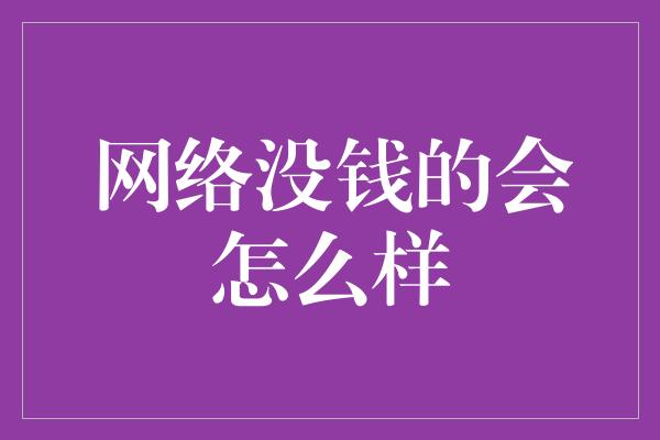 网络没钱的会怎么样