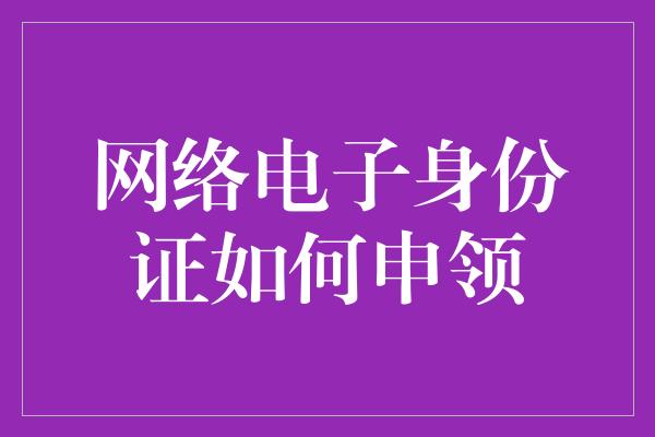 网络电子身份证如何申领