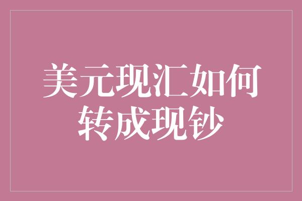 美元现汇如何转成现钞