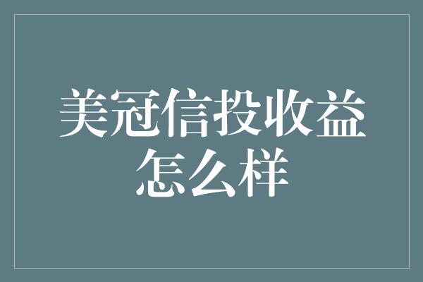 美冠信投收益怎么样