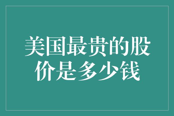 美国最贵的股价是多少钱