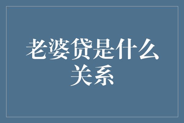 老婆贷是什么关系