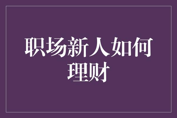 职场新人如何理财