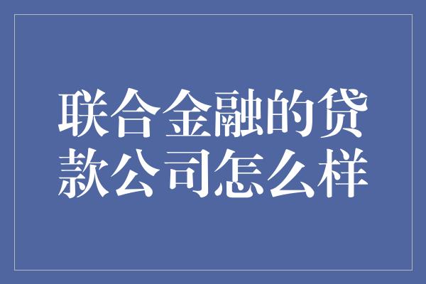 联合金融的贷款公司怎么样