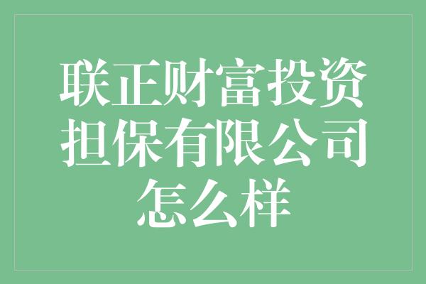 联正财富投资担保有限公司怎么样