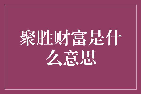 聚胜财富是什么意思