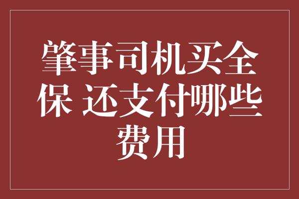 肇事司机买全保 还支付哪些费用