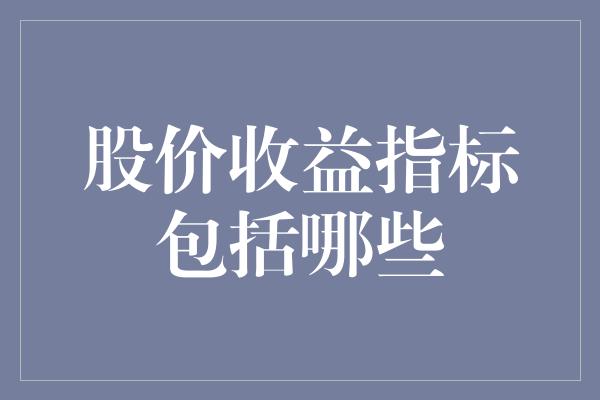 股价收益指标包括哪些