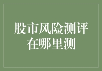 股市风险测评在哪里测？在线自助版