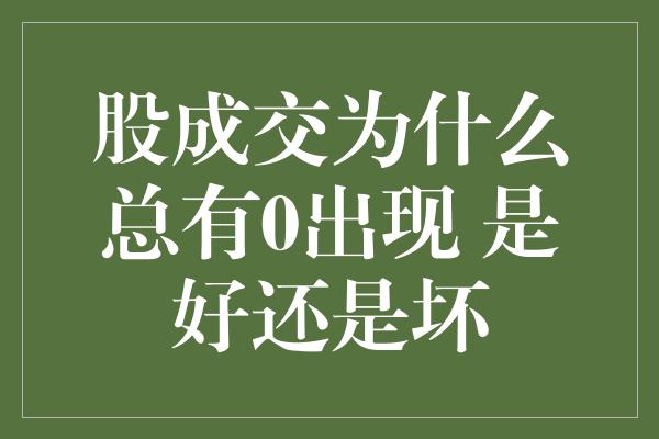 股成交为什么总有0出现 是好还是坏