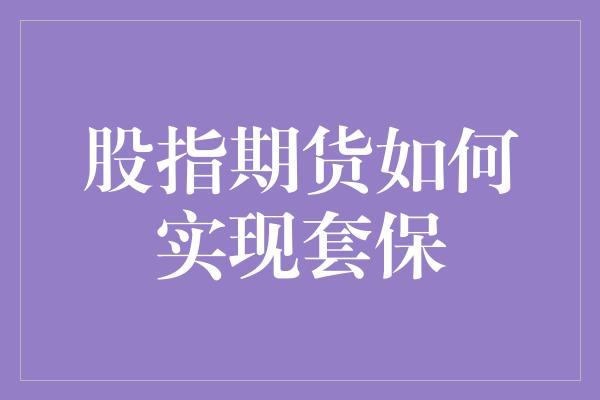 股指期货如何实现套保