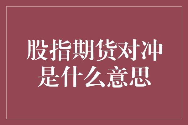 股指期货对冲是什么意思