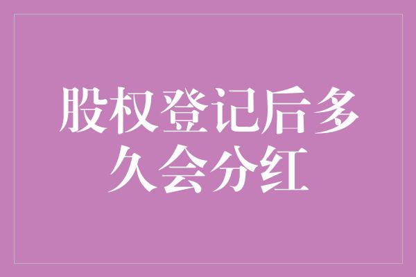 股权登记后多久会分红