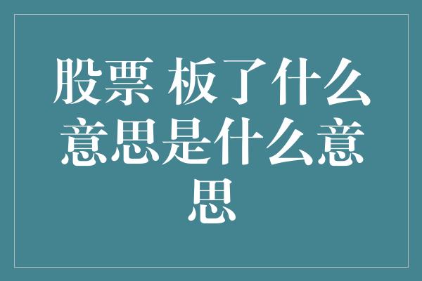 股票 板了什么意思是什么意思