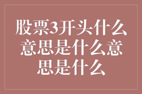 股票3开头什么意思是什么意思是什么