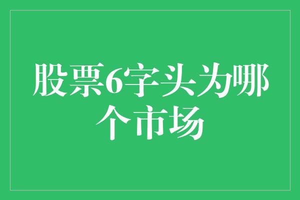 股票6字头为哪个市场