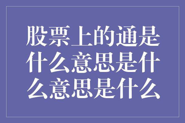 股票上的通是什么意思是什么意思是什么