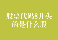 股票代码8开头的是什么股？——揭秘股市里的8字开头神秘股