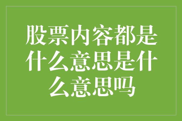 股票内容都是什么意思是什么意思吗