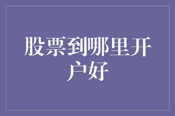 股票到哪里开户好