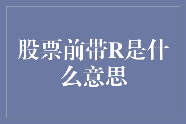 股票前带R是什么意思