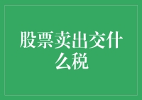 嘿！你知道股票卖出时要交什么税吗？别慌，我来帮你弄清楚！