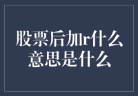 股票后面加了R，是个啥意思？别笑，这可关系到你的钱包！