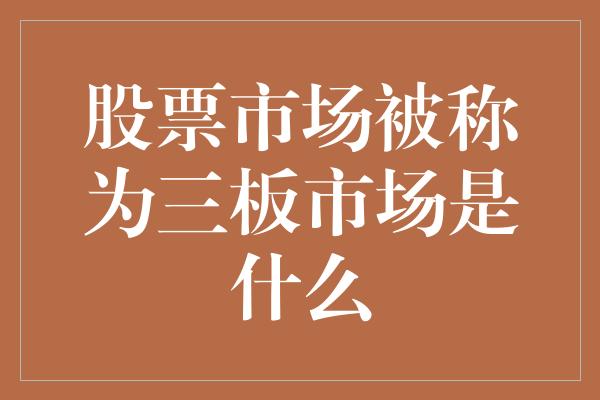 股票市场被称为三板市场是什么