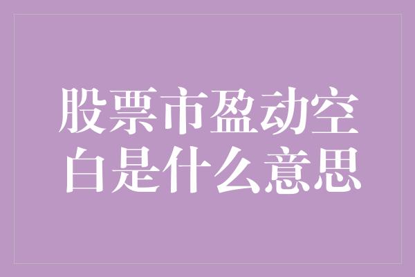 股票市盈动空白是什么意思