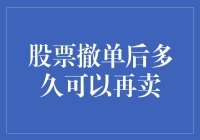 股票撤单后多久可以再卖？新手必备知识！