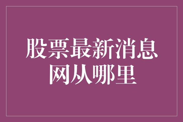 股票最新消息网从哪里