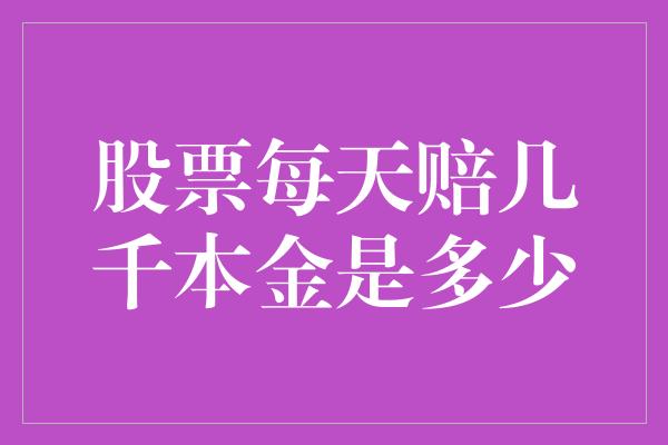 股票每天赔几千本金是多少