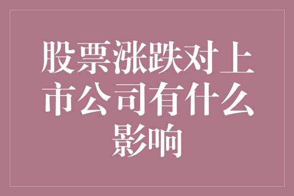 股票涨跌对上市公司有什么影响