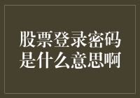 股票登录密码是什么意思啊？是防盗还是防我自己的疯狂剁手？