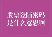 股票登陆密码是什么意思啊：揭开股票交易账户密码的面纱