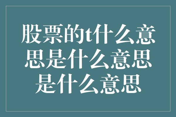 股票的t什么意思是什么意思是什么意思