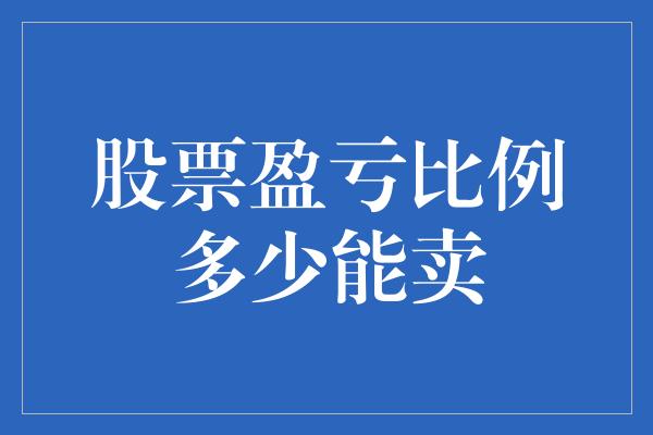 股票盈亏比例多少能卖